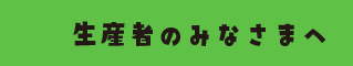 生産者のみなさまへ