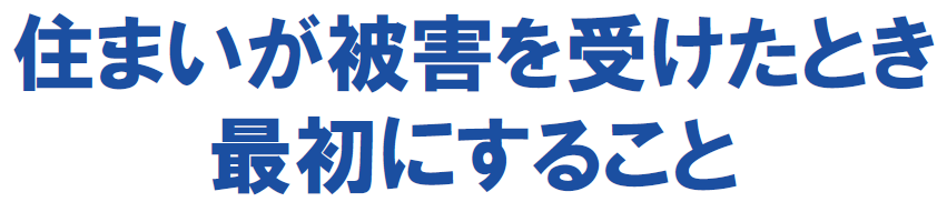 住まいが被害を受けたとき最初にすること