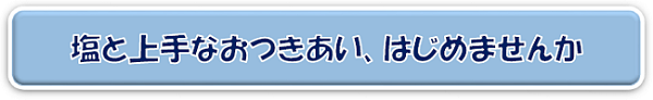 塩を上手なおつきあい、はじめませんか