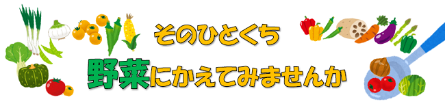 そのひとくち、野菜にかえてみませんか