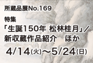 所蔵品展169特集生誕150年松林桂月新収蔵作品紹介ほか