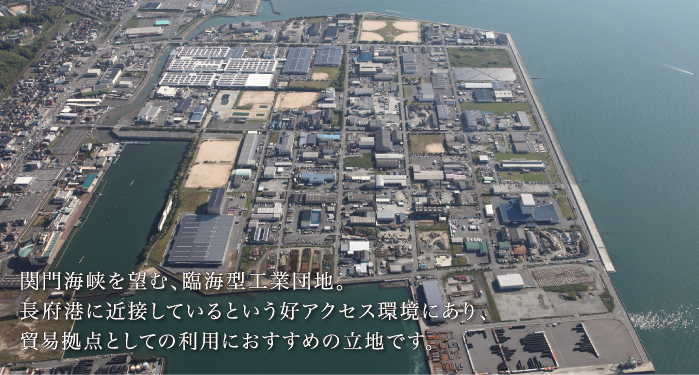 関門海峡を望む、臨海型工業団地。長府港に近接しているという好アクセス環境にあり、貿易拠点としての利用におすすめの立地です。