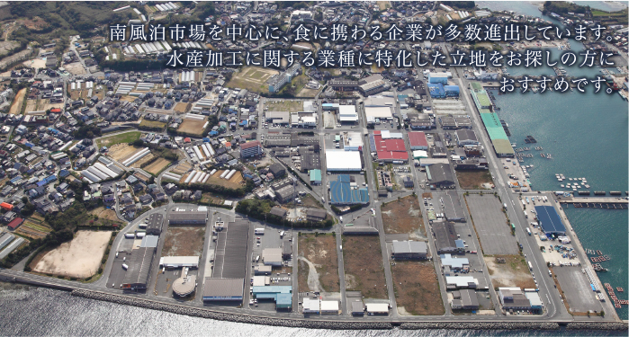 南風泊市場を中心に、食に携わる企業が多数進出しています。水産加工に関する業種に特化した立地をお探しの方におすすめです。